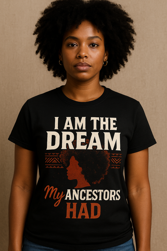 I Am the Dream My Ancestors Had Tee – Black History Pride Shirt | Afrocentric Empowerment T-Shirt for Black Women